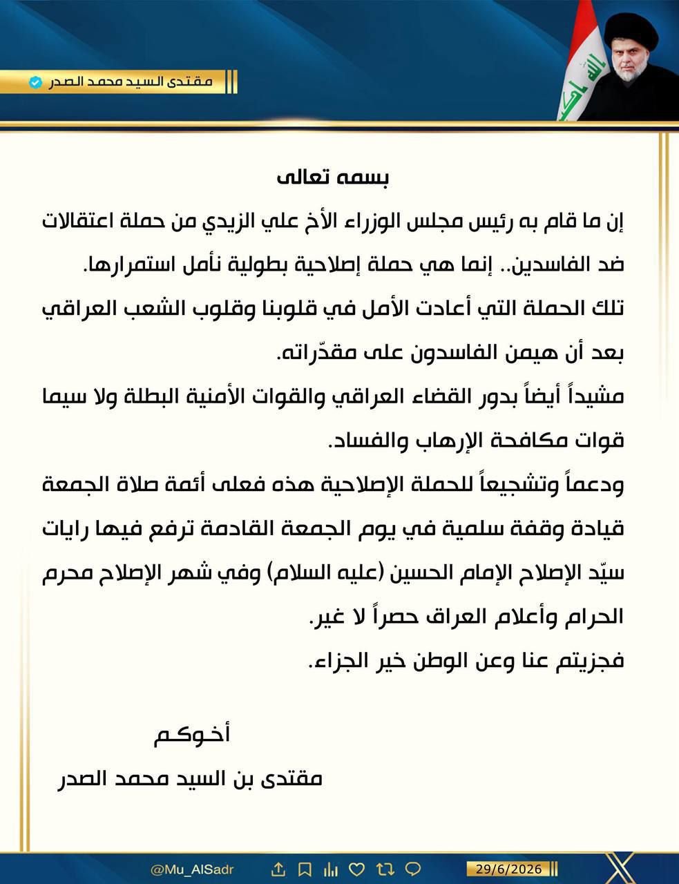 مقتدى الصدر: ما قام به رئيس مجلس الوزراء علي الزيدي من حملة اعتقالات ضد الفاسدين إنما هي حملة إصلاحية بطولية نأمل استمرارها.